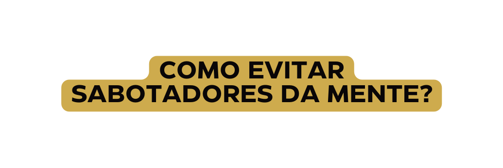 Como evitar sabotadores da mente
